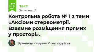 Контрольна робота № 1 з теми «Аксіоми стереометрії. Взаємне розміщення прямих у просторі».        
