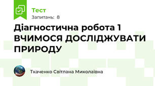 Діагностична робота 1 ВЧИМОСЯ ДОСЛІДЖУВАТИ ПРИРОДУ
