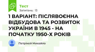 1 ВАРІАНТ: ПІСЛЯВОЄННА ВІДБУДОВА ТА РОЗВИТОК УКРАЇНИ В 1945 - НА ПОЧАТКУ 1950-Х РОКІВ
