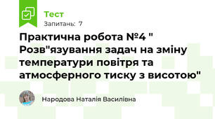 Практична робота №4 " Розв"язування задач на зміну температури повітря та атмосферного тиску з висотою"