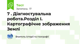 7 . Діагностувальна робота.Розділ І. Картографічне зображення Землі