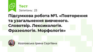 Підсумкова робота №1. «Повторення та узагальнення вивченого. Словотвір. Лексикологія. Фразеологія. Морфологія» 