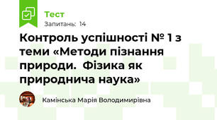  Контроль успішності № 1 з теми «Методи пізнання природи.  Фізика як природнича наука»