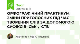 ОРФОГРАФІЧНИЙ ПРАКТИКУМ. ЗМІНИ ПРИГОЛОСНИХ ПІД ЧАС ТВОРЕННЯ СЛІВ ЗА ДОПОМОГОЮ СУФІКСІВ -СЬК-, -СТВ-