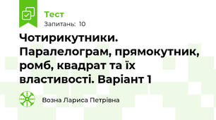 Чотирикутники. Паралелограм, прямокутник, ромб, квадрат та їх властивості. Варіант 1