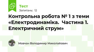 Контрольна робота № 1 з теми «Електродинаміка.  Частина 1. Електричний струм»