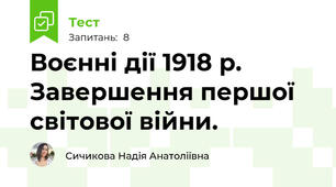 Воєнні дії 1918 р. Завершення першої світової війни.