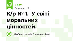 К/р № 1.  У світі моральних цінностей.