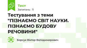 Тестування з теми "ПІЗНАЄМО СВІТ НАУКИ. ПІЗНАЄМО БУДОВУ РЕЧОВИНИ"