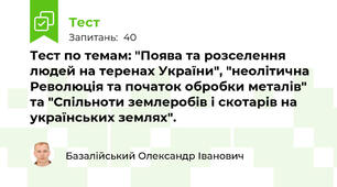 Тест по темам: "Поява та розселення людей на теренах України", "неолітична Революція та початок обробки металів" та "Спільноти землеробів і скотарів на українських землях".