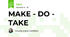 MAKE - DO - TAKE