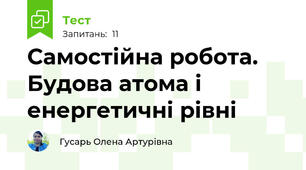 Самостійна робота. Будова атома і енергетичні рівні