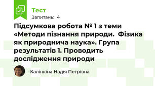 Підсумкова робота № 1 з теми «Методи пізнання природи.  Фізика як природнича наука». Група результатів 1. Проводить дослідження природи 