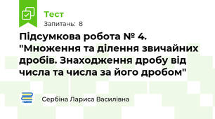 Підсумкова робота № 4. "Множення та ділення звичайних дробів. Знаходження дробу від числа та числа за його дробом"