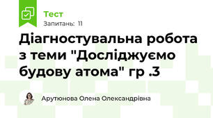 Діагностувальна робота  з теми "Досліджуємо будову атома" гр .3