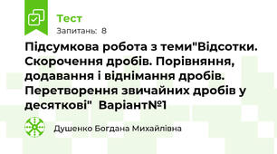 Підсумкова робота з теми"Відсотки. Скорочення дробів. Порівняння, додавання і віднімання дробів. Перетворення звичайних дробів у десяткові"  Варіант№1
