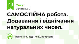  САМОСТІЙНА робота. Додавання і віднімання натуральних чисел.