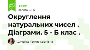  Округлення натуральних чисел . Діаграми. 5 - Б клас .