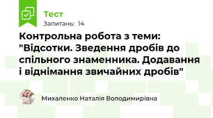 Контрольна робота з теми: "Відсотки. Зведення дробів до спільного знаменника. Додавання і віднімання звичайних дробів"
