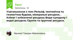 Узагальнення з тем: Рельєф, тектонічна та геологічна будова, мінеральні ресурси; . Клімат і кліматичні ресурси; Води суходолу і водні ресурси; Ґрунти та ґрунтові ресурси.