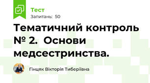 Тематичний контроль № 2.  Основи медсестринства.