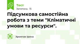 Підсумкова самостійна робота з теми "Кліматичні умови та ресурси".