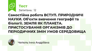 Самостійна робота ВСТУП. ПРИРОДНИЧІ НАУКИ. Об’єкти вивчення географії та біології. ЗЕМЛЯ ЯК ПЛАНЕТА. ПРИСТОСУВАННЯ ОРГАНІЗМІВ ДО ПЕРІОДИЧНИХ ЗМІН УМОВ СЕРЕДОВИЩА