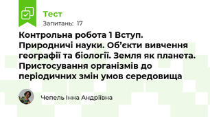 Контрольна робота 1 Вступ. Природничі науки. Об’єкти вивчення географії та біології. Земля як планета. Пристосування організмів до періодичних змін умов середовища