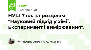 НУШ 7 кл. за розділом   "Науковий підхід у хімії. Експеримент і вимірювання". 