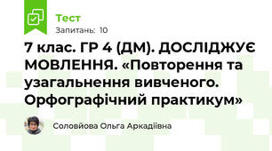 7 клас. ГР 4 (ДМ). ДОСЛІДЖУЄ МОВЛЕННЯ. «Повторення та узагальнення вивченого. Орфографічний практикум»