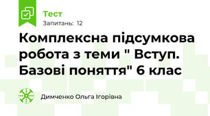 Комплексна підсумкова робота з теми " Вступ. Базові поняття" 6 клас