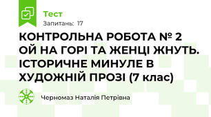 КОНТРОЛЬНА РОБОТА № 2 ОЙ НА ГОРІ ТА ЖЕНЦІ ЖНУТЬ. ІСТОРИЧНЕ МИНУЛЕ В ХУДОЖНІЙ ПРОЗІ (7 клас)