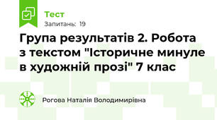 Група результатів 2. Робота з текстом "Історичне минуле в художній прозі" 7 клас