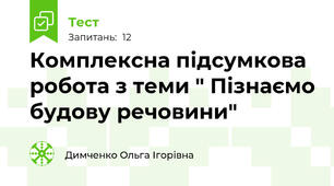 Комплексна підсумкова робота з теми " Пізнаємо будову речовини" 