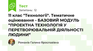 11 клас "Технології". Тематичне оцінювання - БАЗОВИЙ МОДУЛЬ “ПРОЕКТНА ТЕХНОЛОГІЯ У ПЕРЕТВОРЮВАЛЬНІЙ ДІЯЛЬНОСТІ ЛЮДИНИ”