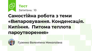 Самостійна робота з теми «Випаровування. Конденсація. Кипіння.  Питома теплота пароутворення»