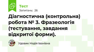 Діагностична (контрольна) робота № 3. Фразеологія (тестування, завдання відкритої форми).