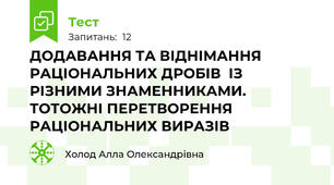ДОДАВАННЯ ТА ВІДНІМАННЯ РАЦІОНАЛЬНИХ ДРОБІВ  ІЗ РІЗНИМИ ЗНАМЕННИКАМИ.  ТОТОЖНІ ПЕРЕТВОРЕННЯ РАЦІОНАЛЬНИХ ВИРАЗІВ