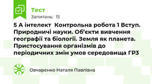 5 А інтелект  Контрольна робота 1 Вступ. Природничі науки. Об’єкти вивчення географії та біології. Земля як планета. Пристосування організмів до періодичних змін умов середовища ГР3