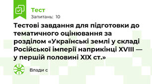 Тестові завдання для підготовки до тематичного оцінювання за розділом «Українські землі у складі Російської імперії наприкінці XVIII — у першій половині XIX ст.»