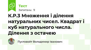 К.Р.3 Множення і ділення натуральних чисел. Квадрат і куб натурального числа. Ділення з остачею 