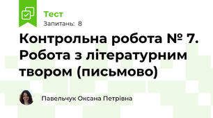 Контрольна робота № 7. Робота з літературним  твором (письмово)