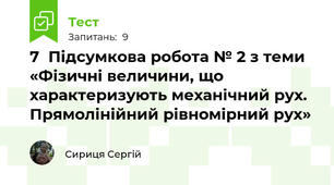 7  Підсумкова робота № 2 з теми «Фізичні величини, що характеризують механічний рух. Прямолінійний рівномірний рух»