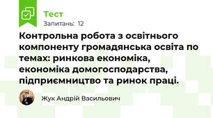 Контрольна робота з освітнього компоненту громадянська освіта по темах: ринкова економіка, економіка домогосподарства, підприємництво та ринок праці.
