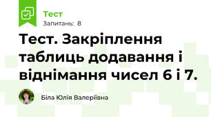 Тест. Закріплення таблиць додавання і віднімання чисел 6 і 7.