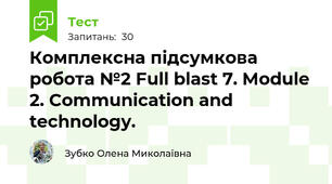Комплексна підсумкова робота №2 Full blast 7. Module 2. Communication and technology.