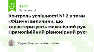 Контроль успішності № 2 з теми «Фізичні величини, що характеризують механічний рух. Прямолінійний рівномірний рух»