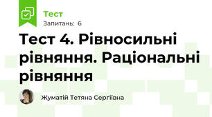 Тест 4. Рівносильні рівняння. Раціональні рівняння