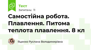Самостійна робота. Плавлення. Питома теплота плавлення. 8 кл
