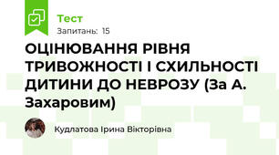 ОЦІНЮВАННЯ РІВНЯ ТРИВОЖНОСТІ І СХИЛЬНОСТІ ДИТИНИ ДО НЕВРОЗУ (За А. Захаровим)